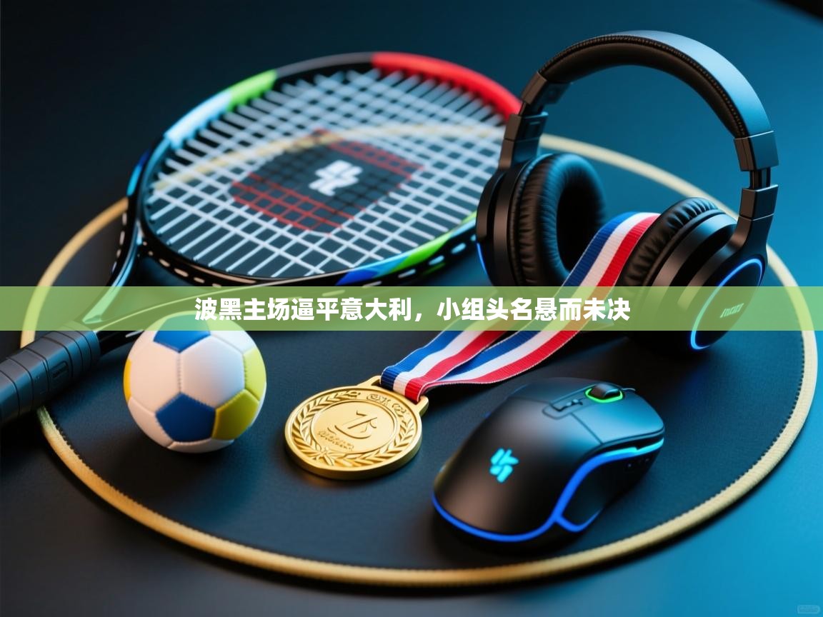 蓝鲸体育直播-波黑主场逼平意大利，小组头名悬而未决