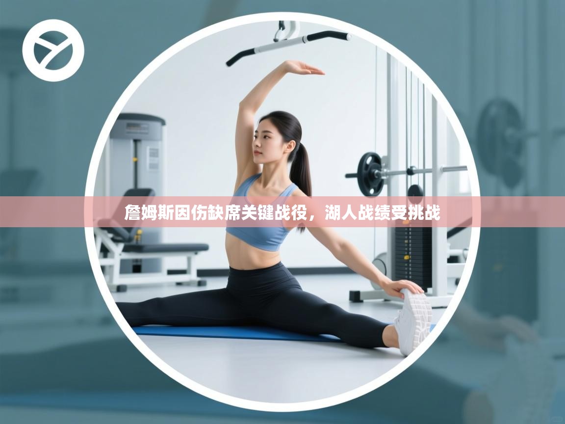 鲸蓝体育-詹姆斯因伤缺席关键战役,湖人战绩受挑战 第1张