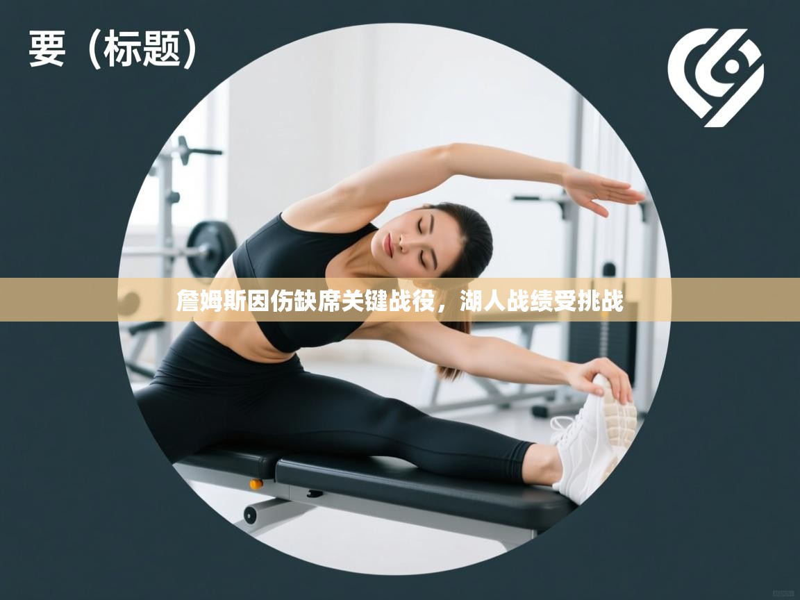 鲸蓝体育-詹姆斯因伤缺席关键战役,湖人战绩受挑战 第2张