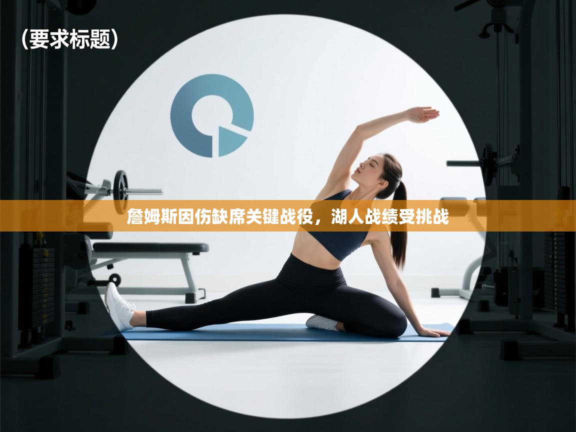 鲸蓝体育-詹姆斯因伤缺席关键战役,湖人战绩受挑战 第3张