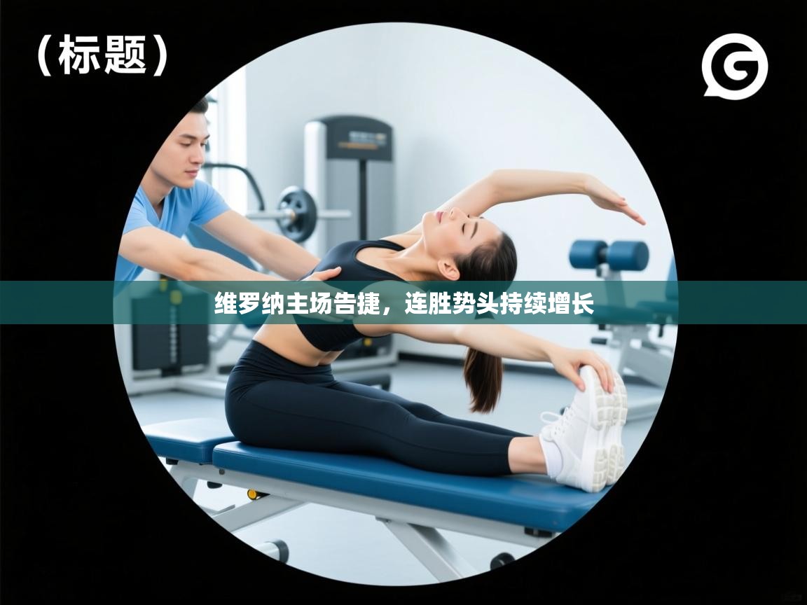 蓝鲸体育直播平台-维罗纳主场告捷,连胜势头持续增长 第2张