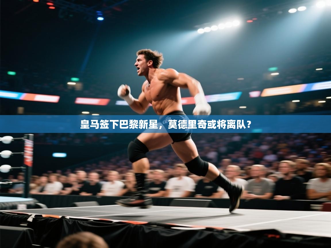 蓝鲸体育网页版-皇马签下巴黎新星,莫德里奇或将离队? 第3张