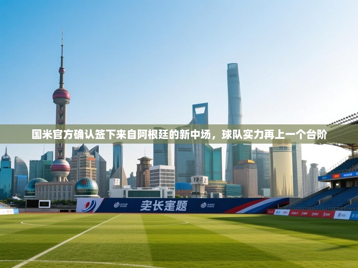 蓝鲸体育app下载-国米官方确认签下来自阿根廷的新中场，球队实力再上一个台阶