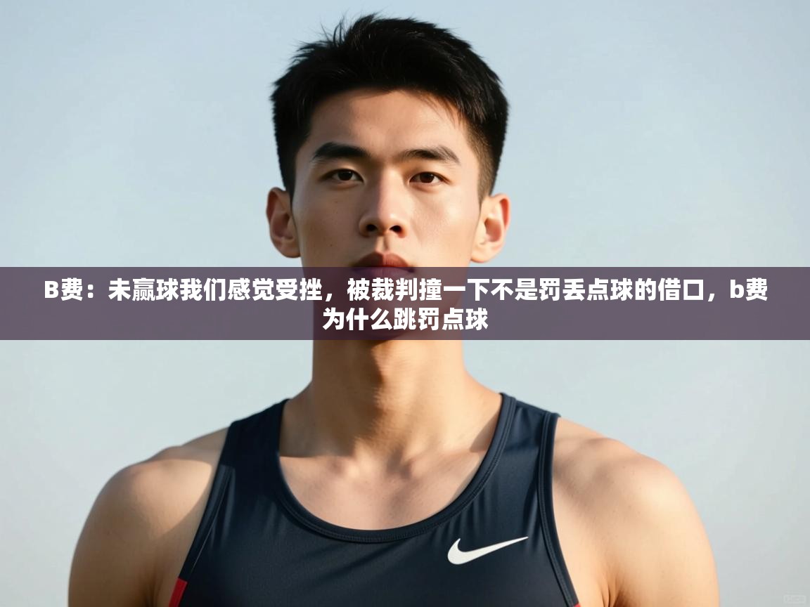 蓝鲸体育官网-B费:未赢球我们感觉受挫,被裁判撞一下不是罚丢点球的借口,b费为什么跳罚点球 第1张