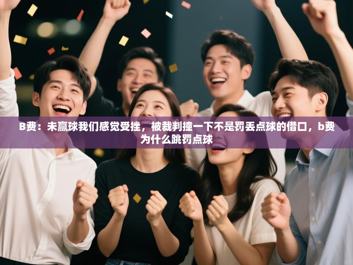 蓝鲸体育官网-B费:未赢球我们感觉受挫,被裁判撞一下不是罚丢点球的借口,b费为什么跳罚点球 第3张