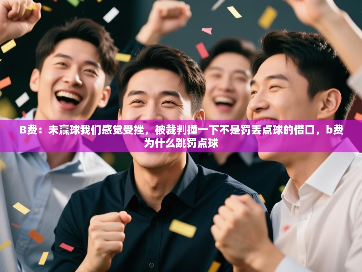 蓝鲸体育官网-B费:未赢球我们感觉受挫,被裁判撞一下不是罚丢点球的借口,b费为什么跳罚点球 第2张