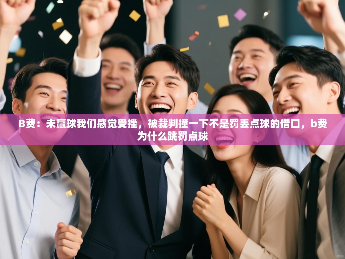 蓝鲸体育官网-B费:未赢球我们感觉受挫,被裁判撞一下不是罚丢点球的借口,b费为什么跳罚点球 第4张