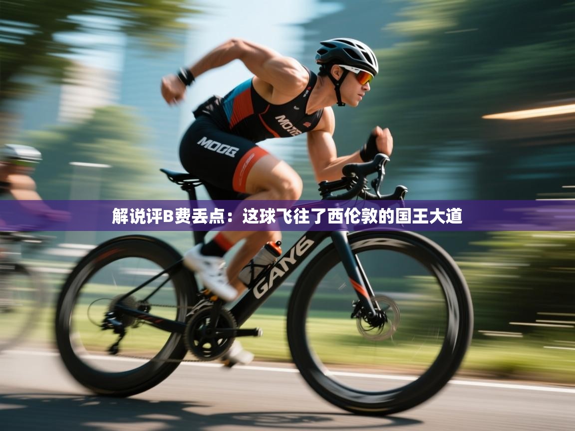 蓝鲸体育网页-解说评B费丢点：这球飞往了西伦敦的国王大道