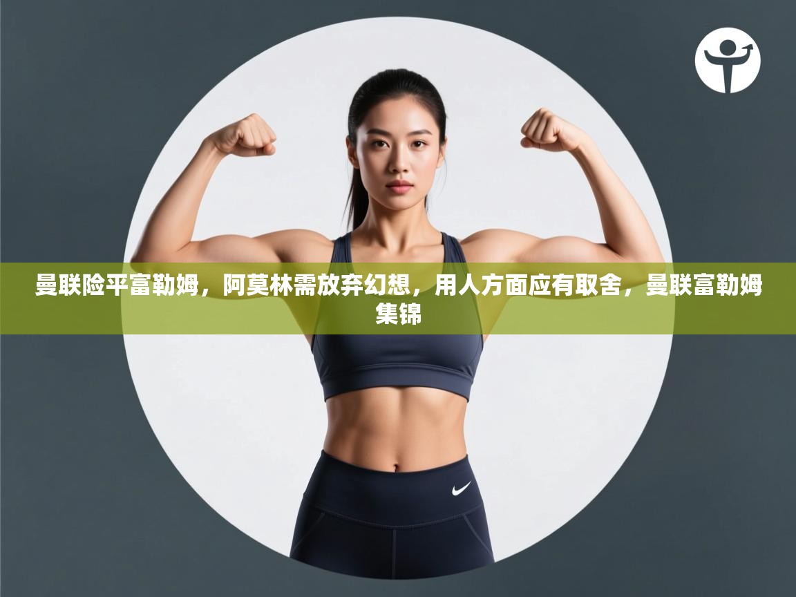 蓝鲸体育在线直播-曼联险平富勒姆，阿莫林需放弃幻想，用人方面应有取舍，曼联富勒姆集锦