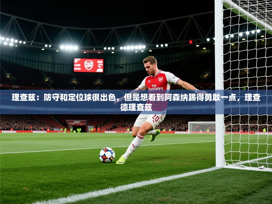 蓝鲸体育直播电脑版-理查兹:防守和定位球很出色,但是想看到阿森纳踢得勇敢一点,理查德理查兹 第1张