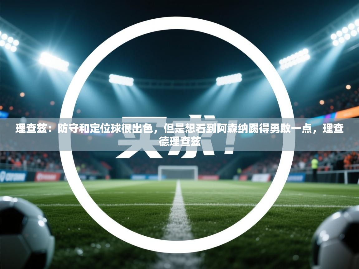蓝鲸体育直播电脑版-理查兹:防守和定位球很出色,但是想看到阿森纳踢得勇敢一点,理查德理查兹 第2张
