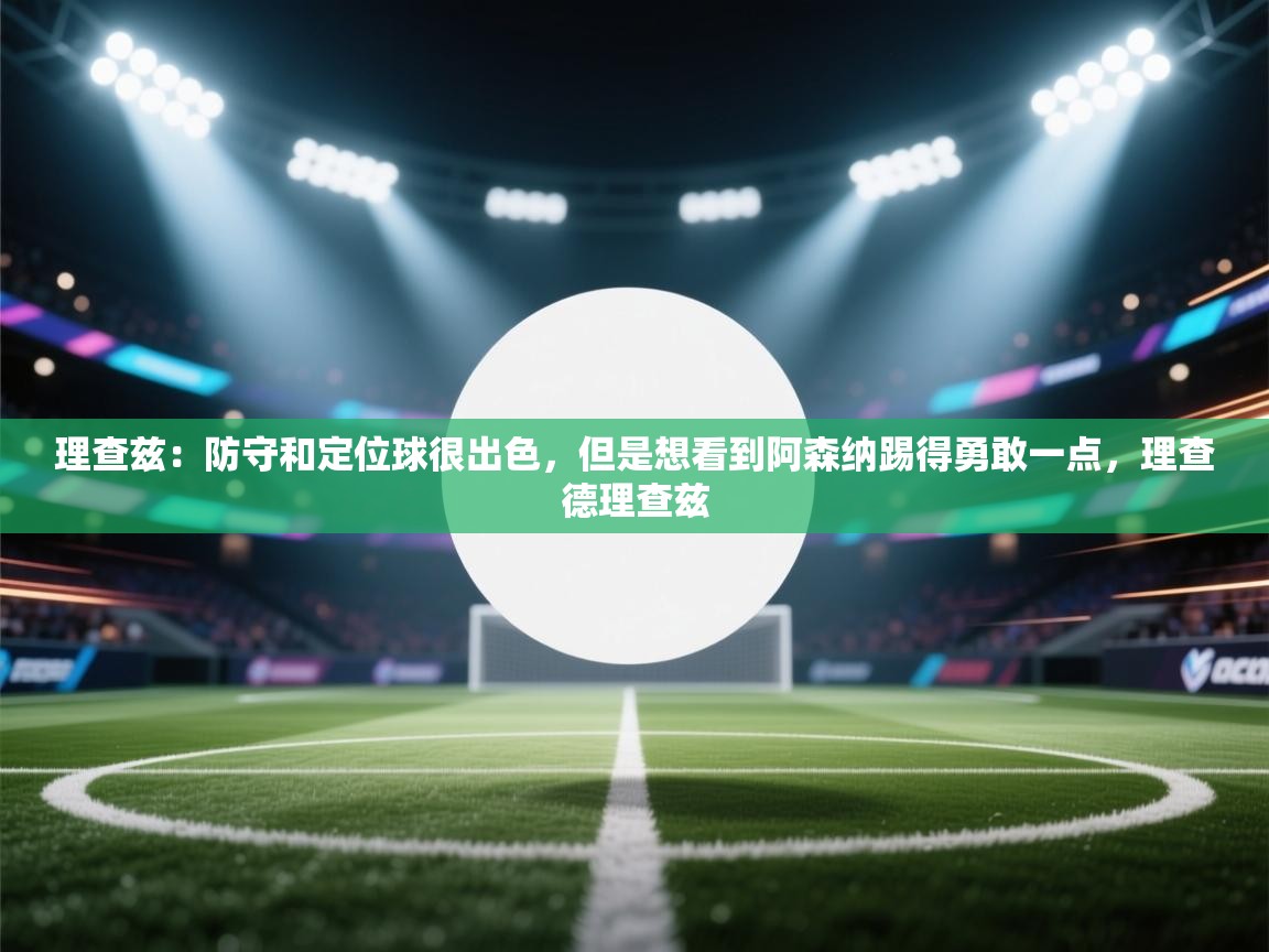 蓝鲸体育直播电脑版-理查兹:防守和定位球很出色,但是想看到阿森纳踢得勇敢一点,理查德理查兹 第3张