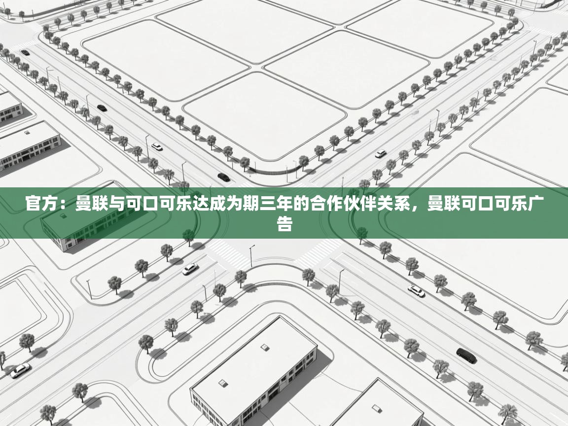 蓝鲸体育直播在线观看免费-官方：曼联与可口可乐达成为期三年的合作伙伴关系，曼联可口可乐广告