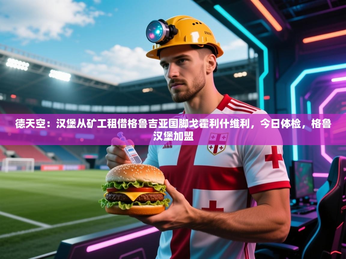 德天空：汉堡从矿工租借格鲁吉亚国脚戈霍利什维利，今日体检，格鲁汉堡加盟