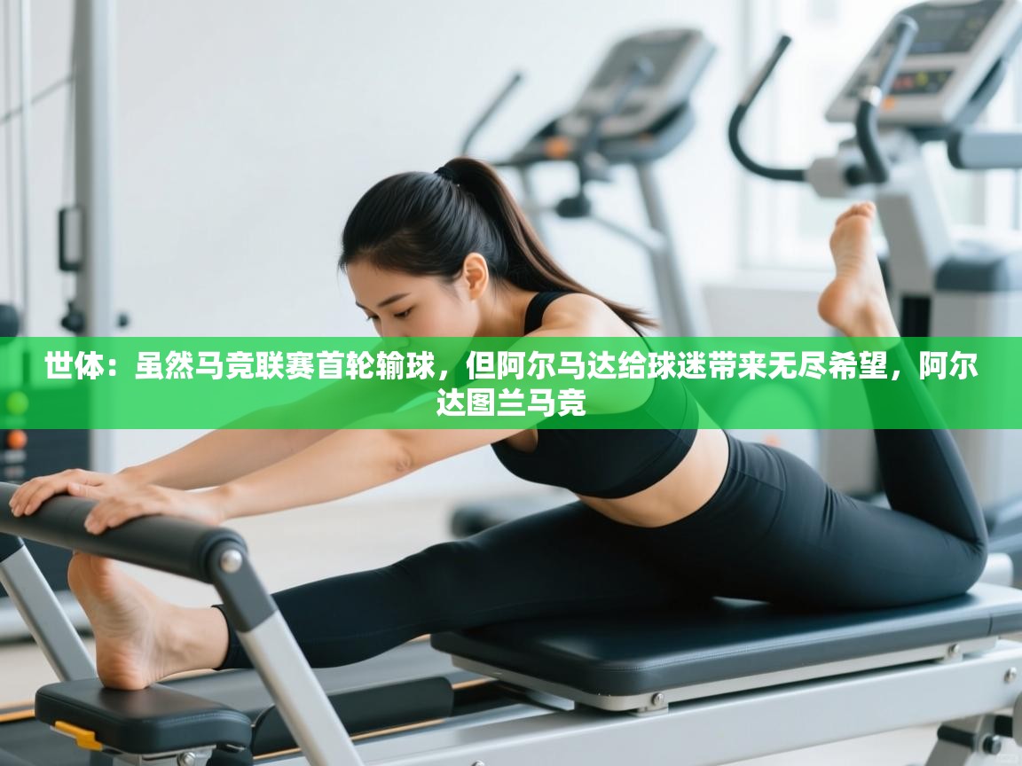 蓝鲸体育网页版入口-世体:虽然马竞联赛首轮输球,但阿尔马达给球迷带来无尽希望,阿尔达图兰马竞 第1张