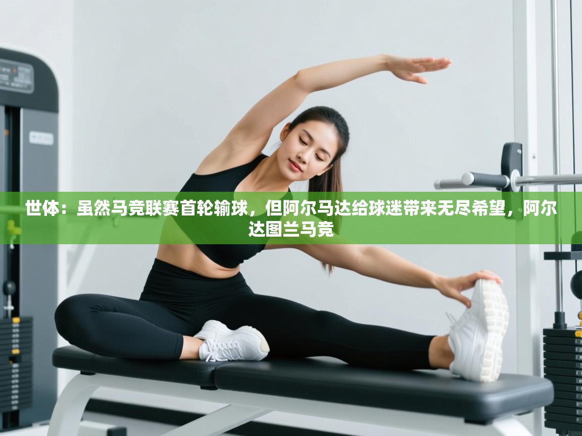 蓝鲸体育网页版入口-世体:虽然马竞联赛首轮输球,但阿尔马达给球迷带来无尽希望,阿尔达图兰马竞 第4张
