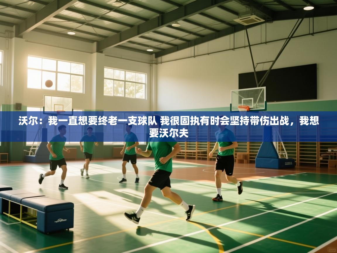 蓝鲸体育直播在线观看免费版-沃尔：我一直想要终老一支球队 我很固执有时会坚持带伤出战，我想要沃尔夫  第2张