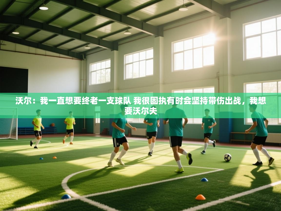 蓝鲸体育直播在线观看免费版-沃尔：我一直想要终老一支球队 我很固执有时会坚持带伤出战，我想要沃尔夫  第4张