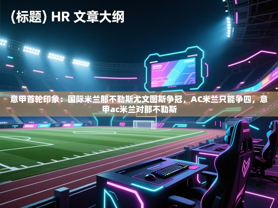 鲸蓝体育-意甲首轮印象：国际米兰那不勒斯尤文图斯争冠，AC米兰只能争四，意甲ac米兰对那不勒斯  第4张