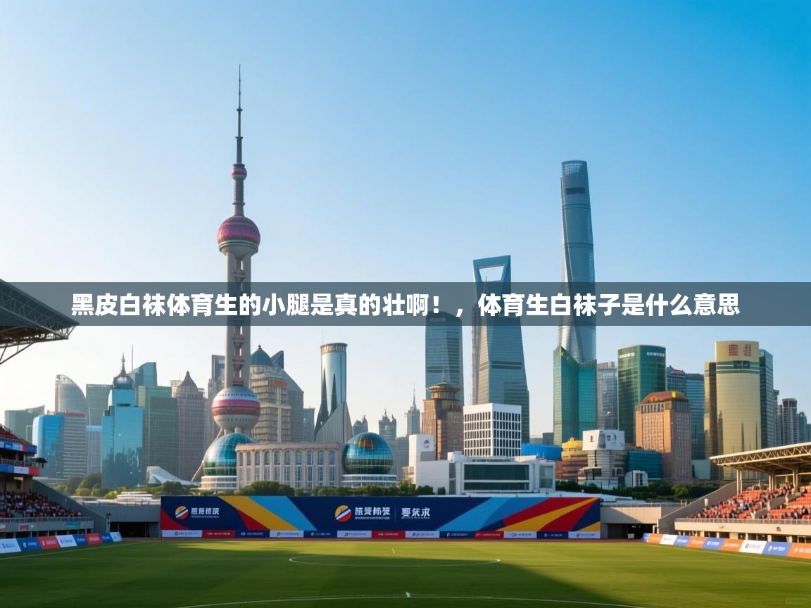 蓝鲸体育在线直播-黑皮白袜体育生的小腿是真的壮啊！，体育生白袜子是什么意思  第2张