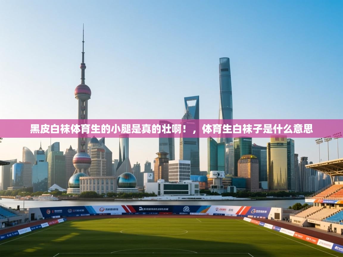 蓝鲸体育在线直播-黑皮白袜体育生的小腿是真的壮啊！，体育生白袜子是什么意思  第4张