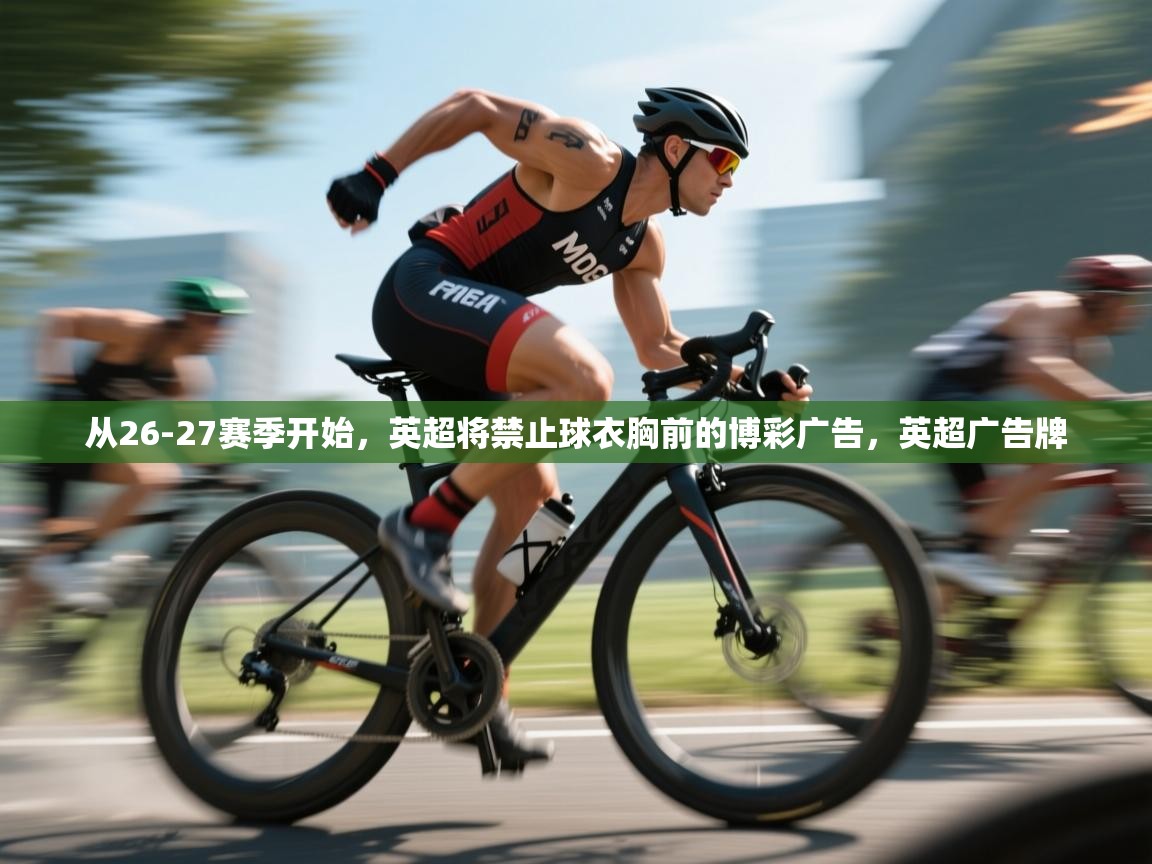 蓝鲸体育网页版-从26-27赛季开始，英超将禁止球衣胸前的博彩广告，英超广告牌  第1张