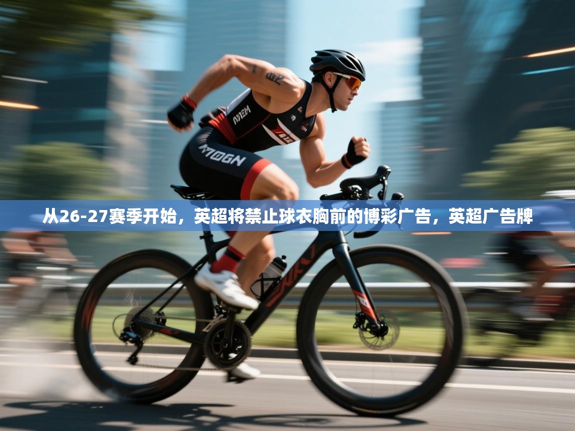 蓝鲸体育网页版-从26-27赛季开始，英超将禁止球衣胸前的博彩广告，英超广告牌  第2张
