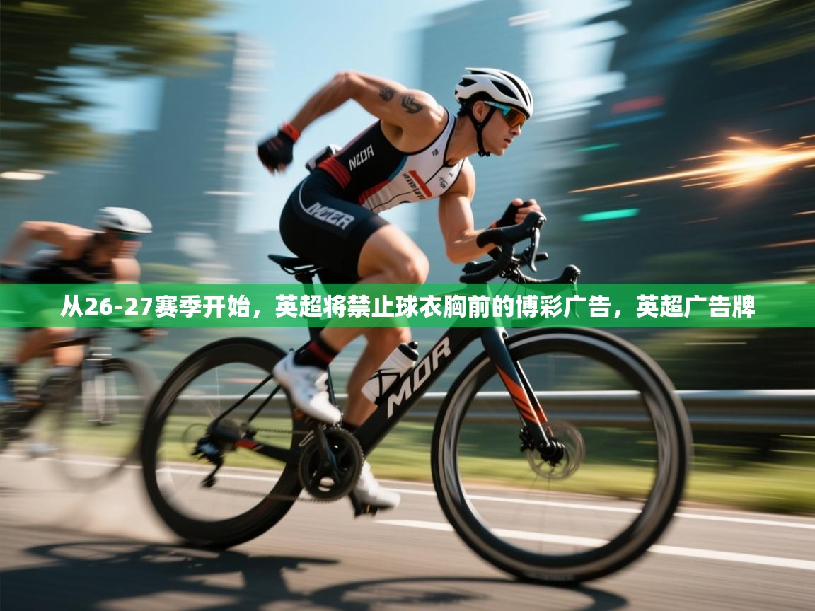 蓝鲸体育网页版-从26-27赛季开始，英超将禁止球衣胸前的博彩广告，英超广告牌  第3张