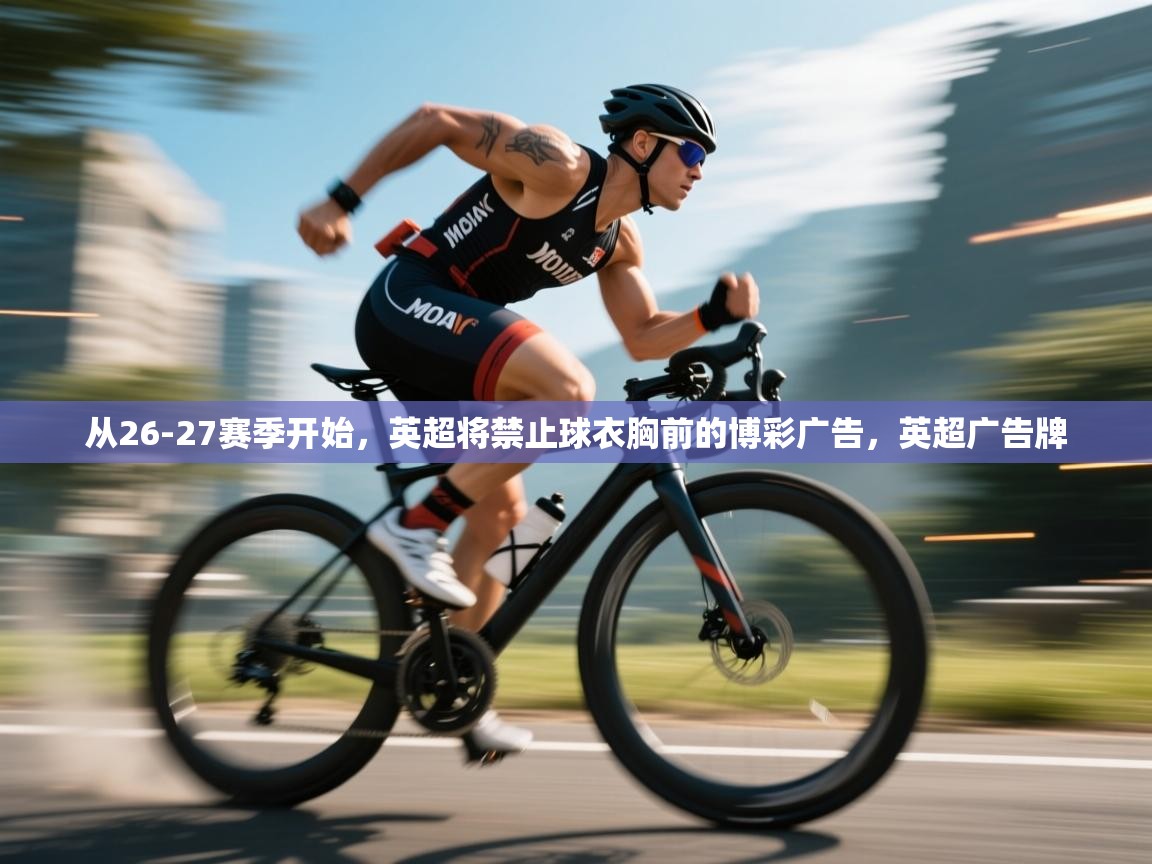 蓝鲸体育网页版-从26-27赛季开始，英超将禁止球衣胸前的博彩广告，英超广告牌  第4张