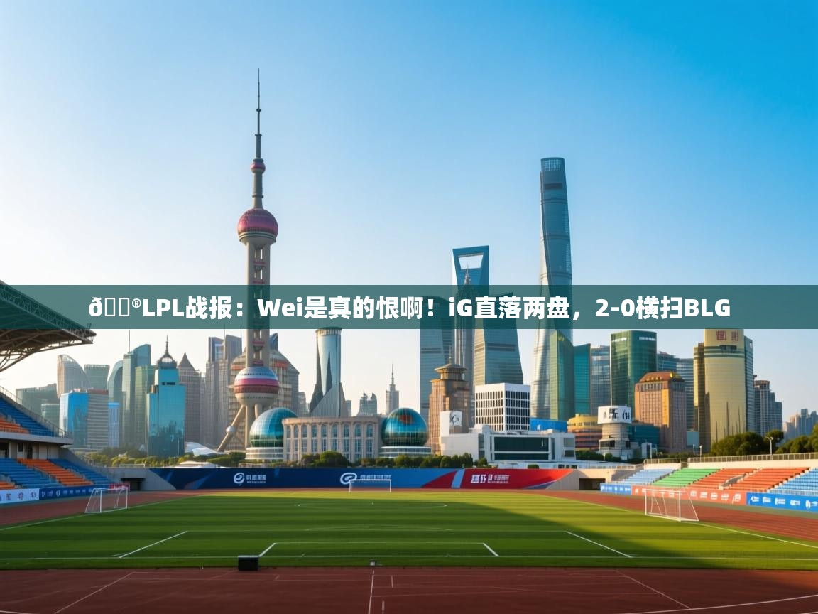蓝鲸体育网页版-🎮LPL战报:Wei是真的恨啊!iG直落两盘,2-0横扫BLG 第1张