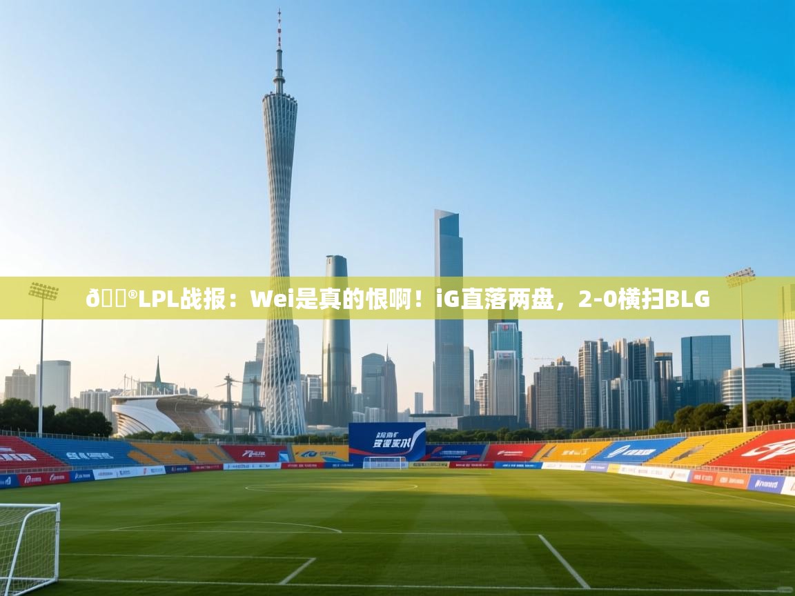 蓝鲸体育网页版-🎮LPL战报:Wei是真的恨啊!iG直落两盘,2-0横扫BLG 第2张
