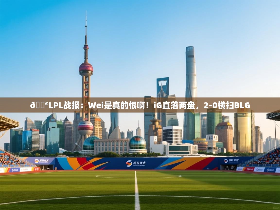 蓝鲸体育网页版-🎮LPL战报:Wei是真的恨啊!iG直落两盘,2-0横扫BLG 第4张