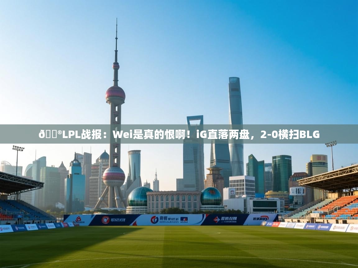 蓝鲸体育网页版-🎮LPL战报:Wei是真的恨啊!iG直落两盘,2-0横扫BLG 第3张