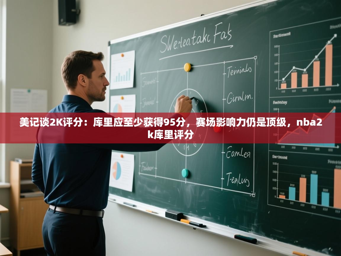 鲸蓝体育平台-美记谈2K评分：库里应至少获得95分，赛场影响力仍是顶级，nba2k库里评分  第2张