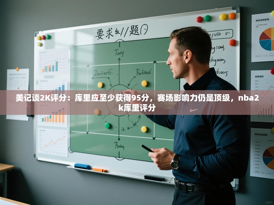 鲸蓝体育平台-美记谈2K评分：库里应至少获得95分，赛场影响力仍是顶级，nba2k库里评分  第3张