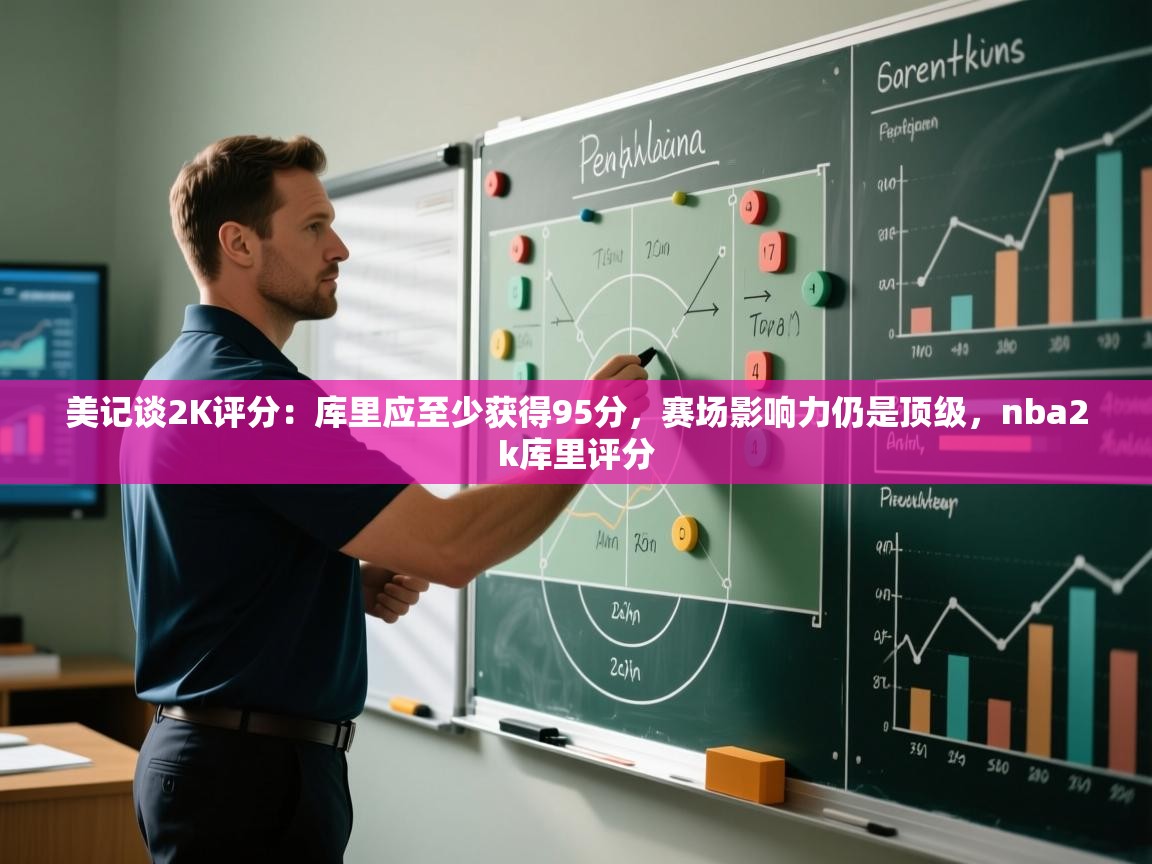 鲸蓝体育平台-美记谈2K评分：库里应至少获得95分，赛场影响力仍是顶级，nba2k库里评分  第4张