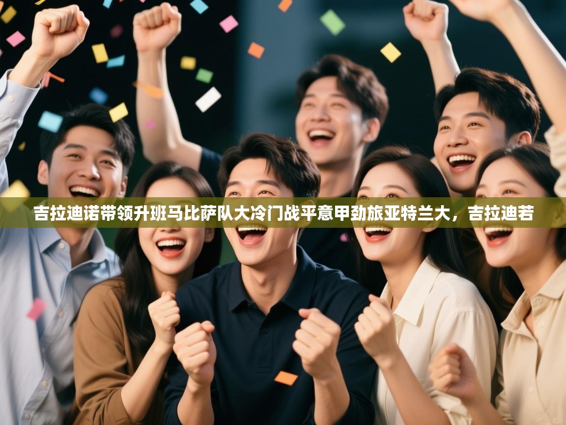 蓝鲸体育直播在线观看-吉拉迪诺带领升班马比萨队大冷门战平意甲劲旅亚特兰大，吉拉迪若