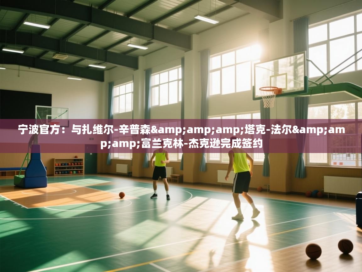 蓝鲸体育网页版-宁波官方:与扎维尔-辛普森&塔克-法尔&富兰克林-杰克逊完成签约 第1张