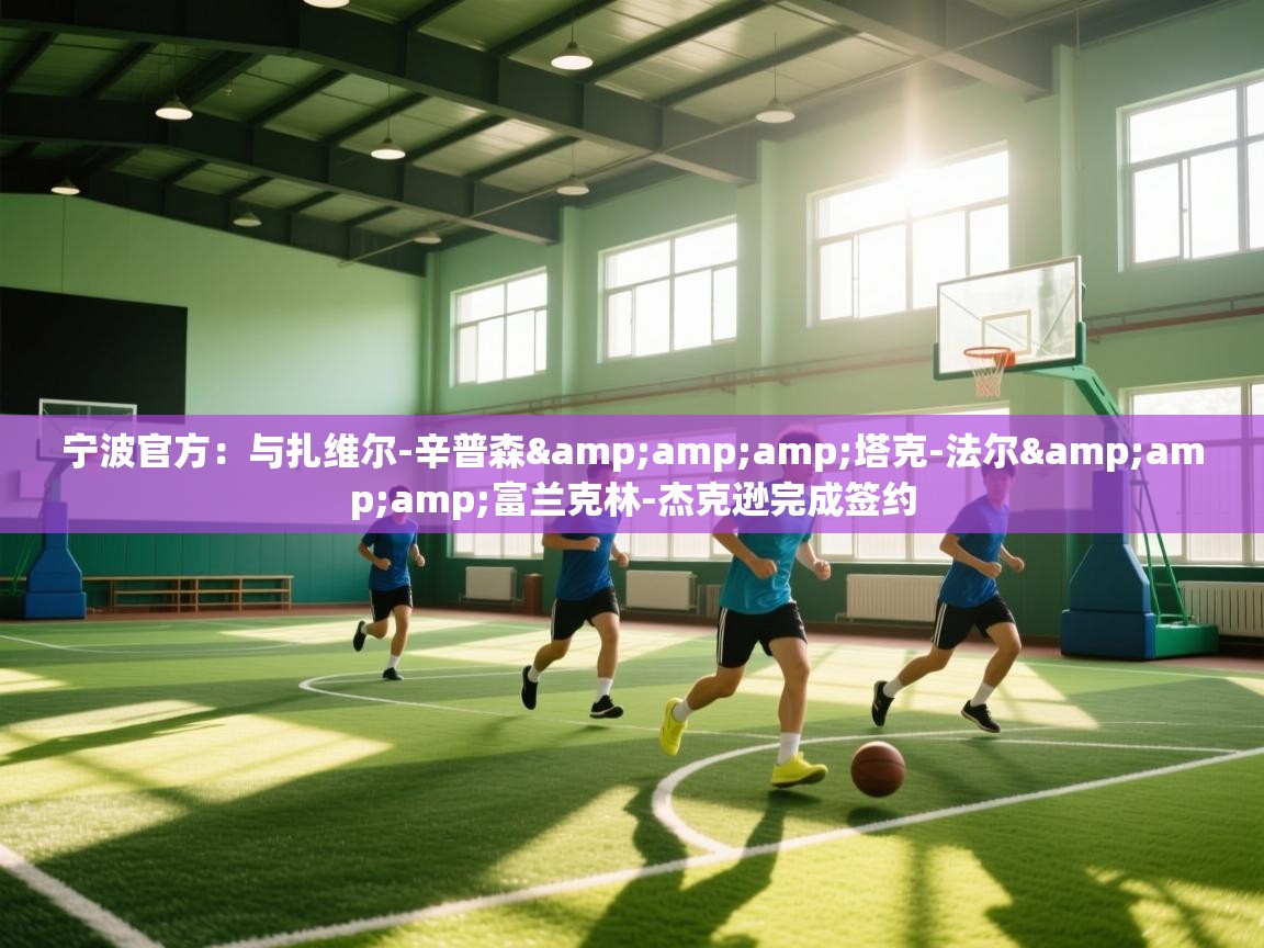 蓝鲸体育网页版-宁波官方:与扎维尔-辛普森&塔克-法尔&富兰克林-杰克逊完成签约 第2张