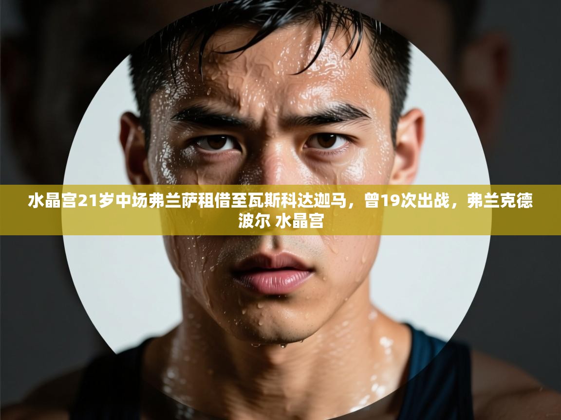 蓝鲸体育在线观看-水晶宫21岁中场弗兰萨租借至瓦斯科达迦马，曾19次出战，弗兰克德波尔 水晶宫  第2张