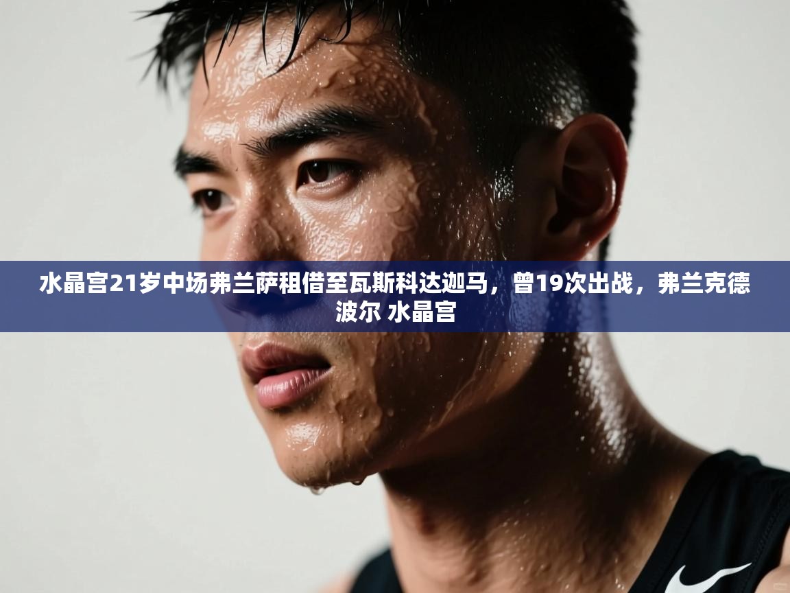 蓝鲸体育在线观看-水晶宫21岁中场弗兰萨租借至瓦斯科达迦马，曾19次出战，弗兰克德波尔 水晶宫  第3张