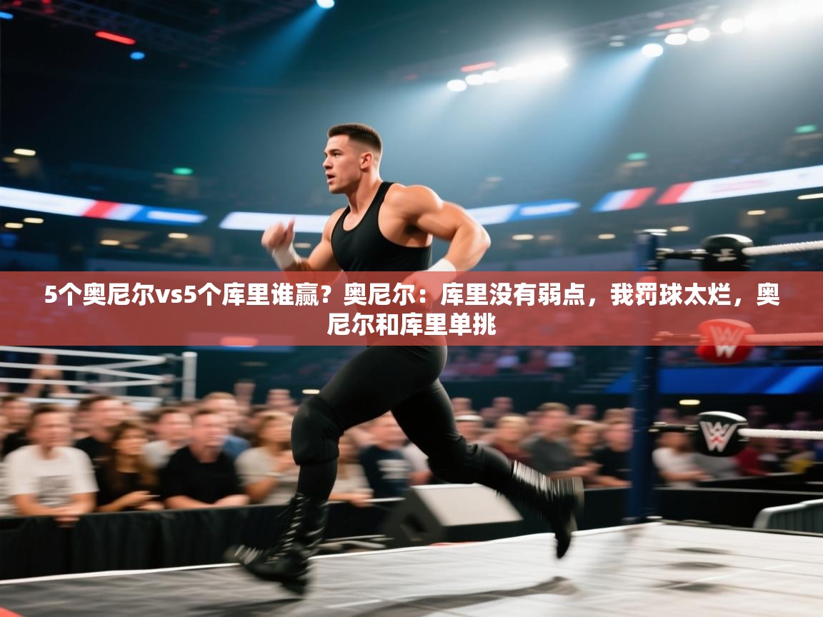 蓝鲸体育直播-5个奥尼尔vs5个库里谁赢？奥尼尔：库里没有弱点，我罚球太烂，奥尼尔和库里单挑