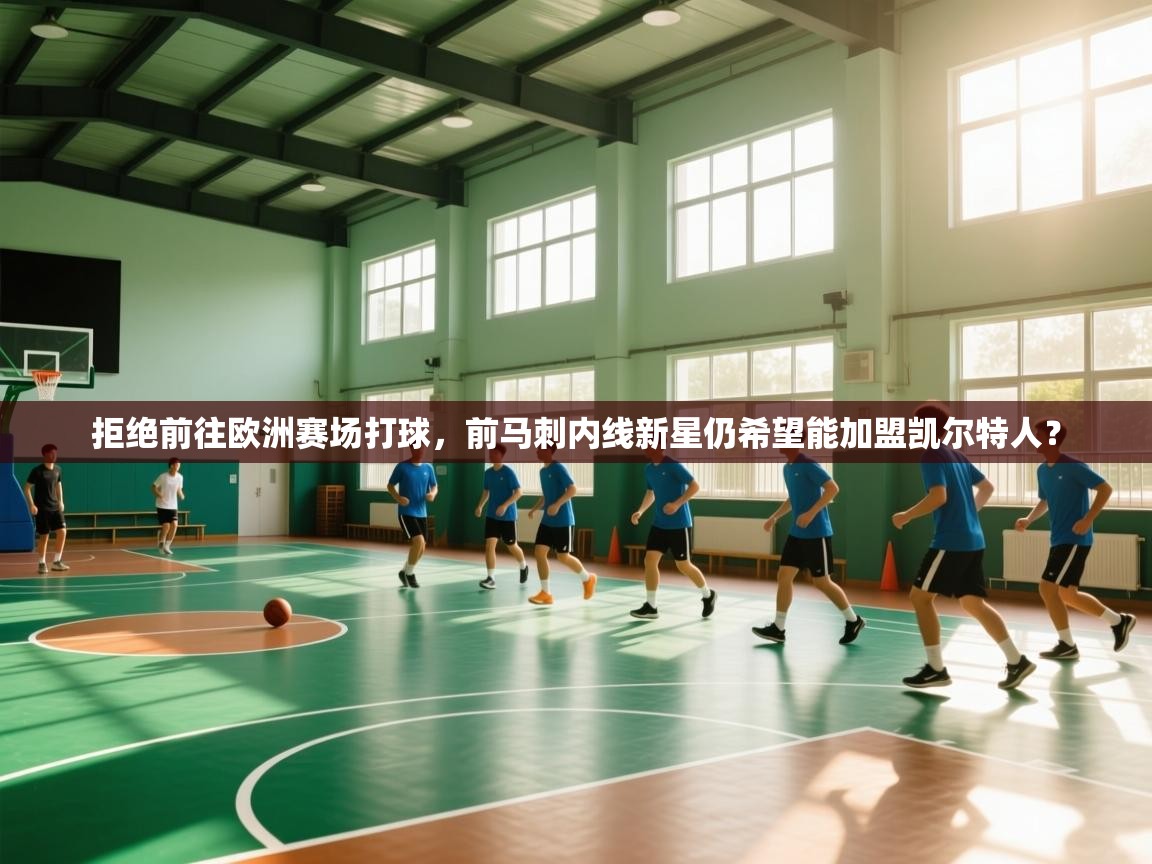 鲸蓝体育平台-拒绝前往欧洲赛场打球，前马刺内线新星仍希望能加盟凯尔特人？