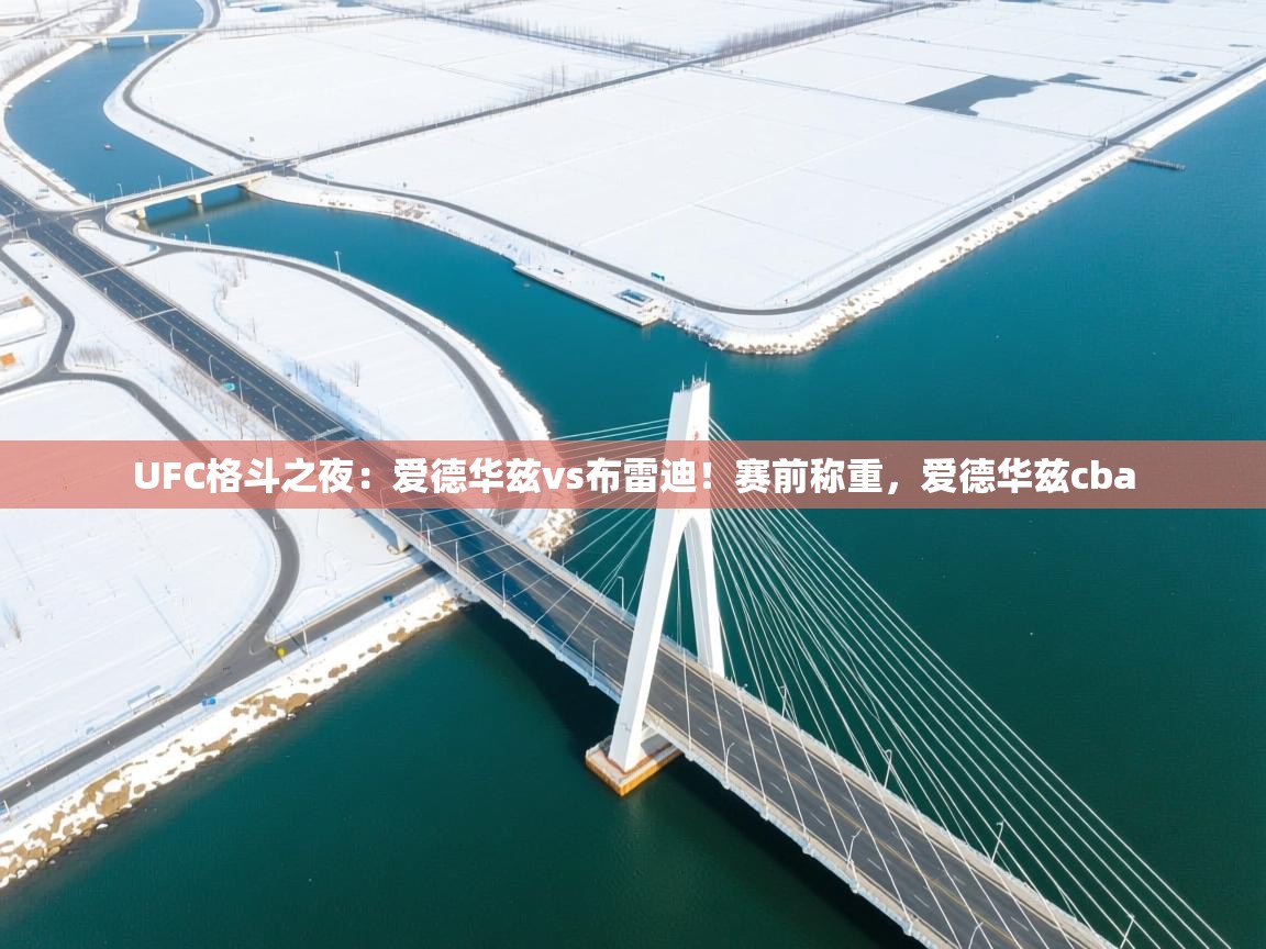 鲸蓝体育app-UFC格斗之夜：爱德华兹vs布雷迪！赛前称重，爱德华兹cba  第3张