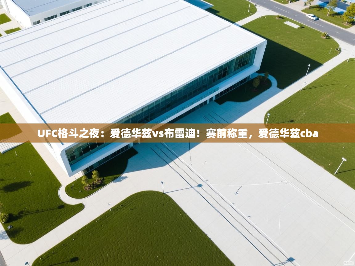鲸蓝体育app-UFC格斗之夜：爱德华兹vs布雷迪！赛前称重，爱德华兹cba  第4张