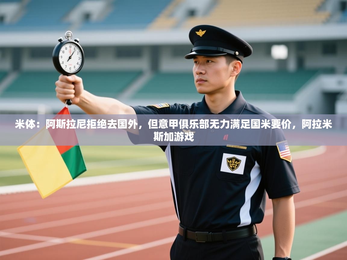 蓝鲸体育app电脑-米体:阿斯拉尼拒绝去国外,但意甲俱乐部无力满足国米要价,阿拉米斯加游戏 第1张