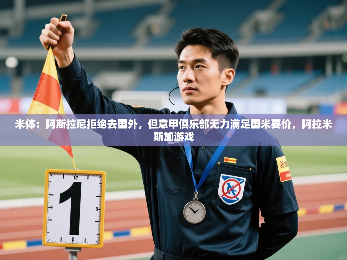 蓝鲸体育app电脑-米体:阿斯拉尼拒绝去国外,但意甲俱乐部无力满足国米要价,阿拉米斯加游戏 第2张