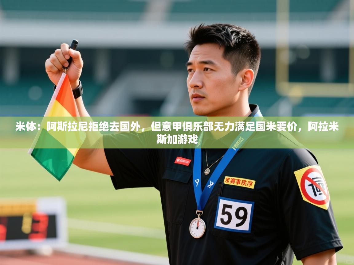 蓝鲸体育app电脑-米体:阿斯拉尼拒绝去国外,但意甲俱乐部无力满足国米要价,阿拉米斯加游戏 第4张