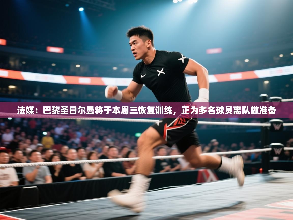 蓝鲸体育在线直播-法媒:巴黎圣日尔曼将于本周三恢复训练,正为多名球员离队做准备 第3张