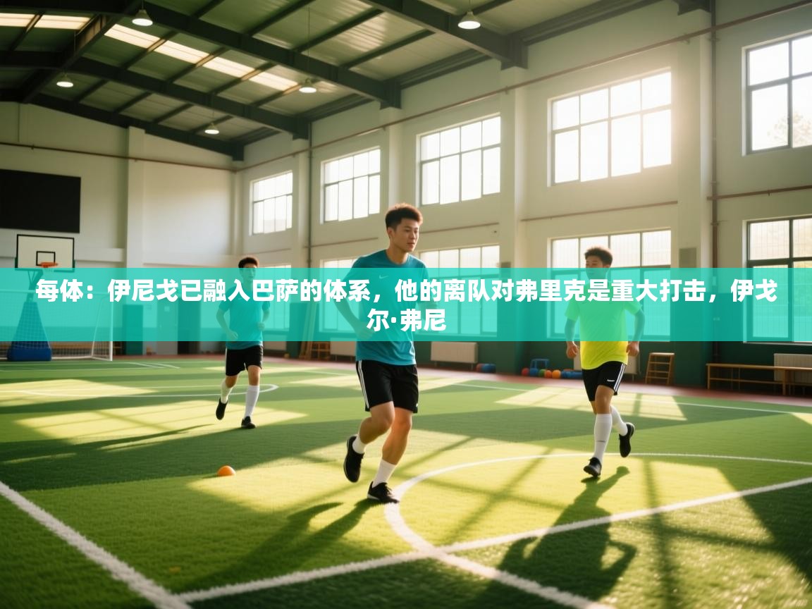 -每体：伊尼戈已融入巴萨的体系，他的离队对弗里克是重大打击，伊戈尔·弗尼  第1张